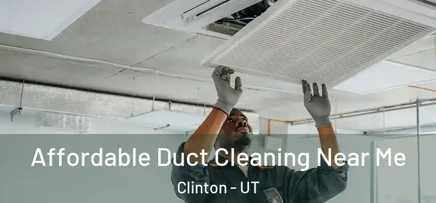 Affordable Duct Cleaning Near Me Clinton - UT